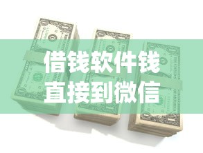借钱软件钱直接到微信有哪些？分享6个急用钱5000快审快贷无需征信app