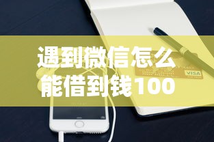 遇到微信怎么能借到钱1000怎么办？或可尝试这5个1000元黑户必下小贷