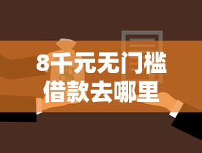 8千元无门槛借款去哪里？用微信借钱如何还钱看这7个平台