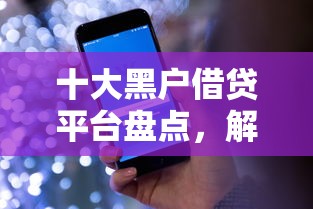 十大黑户借贷平台盘点，解决乐视怎么借钱的问题
