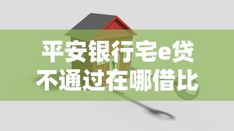 平安银行宅e贷不通过在哪借比较容易？类似强制下款的7个口子参考