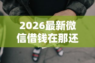 2026最新微信借钱在那还，总结十个今年放水的网贷口子！
