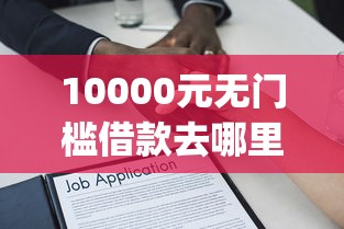10000元无门槛借款去哪里？小额秒到账的贷款app看这5个平台