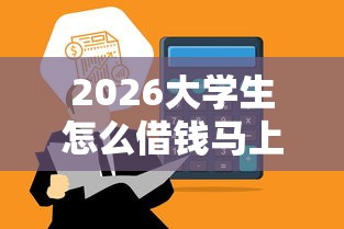 2026大学生怎么借钱马上到账，差6千元就选这5个平台