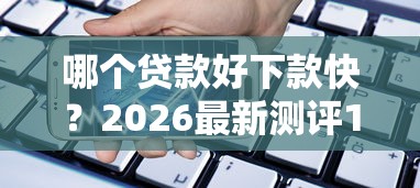 哪个贷款好下款快？2026最新测评10个好下款借款平台