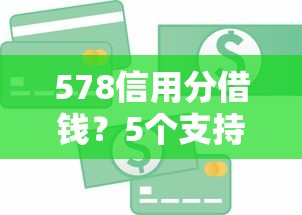578信用分借钱？5个支持下款到微信的比较好贷款的平台