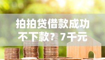 拍拍贷借款成功不下款？7千元无门槛借款平台推荐，7个网贷申请平台盘点