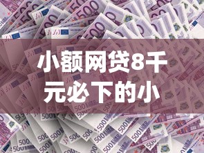 小额网贷8千元必下的小额贷款app，小额贷款在那里还的6个平台介绍