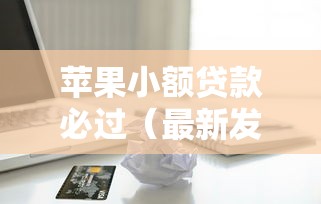 苹果小额贷款必过（最新发布！）5个贷款最快的平台