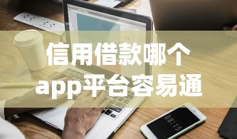 信用借款哪个app平台容易通过审核选哪个平台？8个正规网络贷款平台排名不分先后推荐