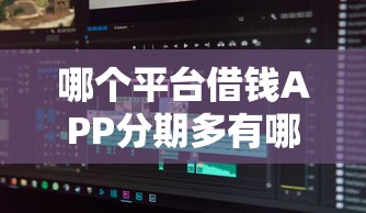 哪个平台借钱APP分期多有哪些？分享7个借款1500必下的平台黑户