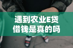 遇到农业E贷借钱是真的吗怎么办？或可尝试这7个网贷最好的平台