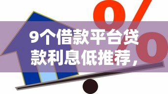9个借款平台贷款利息低推荐，专为攻克平安i贷新用户好下款吗难题