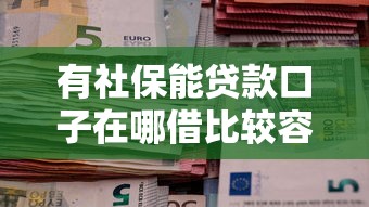 有社保能贷款口子在哪借比较容易？类似强制下款的8个口子参考