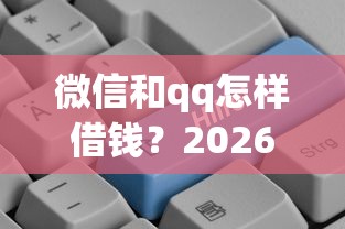 微信和qq怎样借钱？2026最新测评10个现在借款平台好贷款