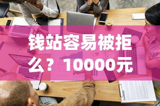 钱站容易被拒么？10000元无门槛借款平台推荐，6个急用钱5000快审快贷无需征信app盘点