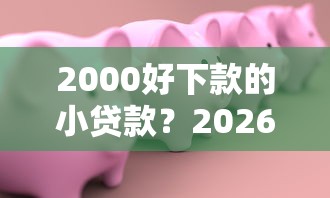 2000好下款的小贷款？2026最新测评10个有啥贷款平台容易过的