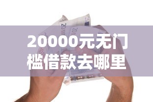20000元无门槛借款去哪里？黑户去哪里贷款5000看这8个平台