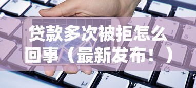 贷款多次被拒怎么回事（最新发布！）8个借款平台借钱安全