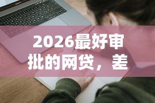 2026最好审批的网贷，差4000元就选这8个平台