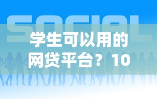 学生可以用的网贷平台？10个靠谱好口子推荐