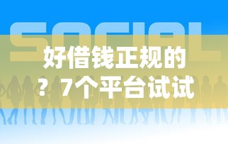好借钱正规的？7个平台试试看哪个能下款