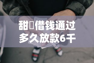 甜櫈借钱通过多久放款6千元无门槛本月借款平台力荐！分享小额网贷口子6千元无门槛借款