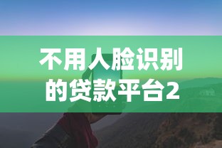 不用人脸识别的贷款平台2025（最新发布！）7个放水app