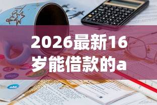 2026最新16岁能借款的app（支持微信），5个网贷都平台无私分享