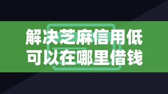 解决芝麻信用低可以在哪里借钱的7个贷款好做不看征信的平台分享