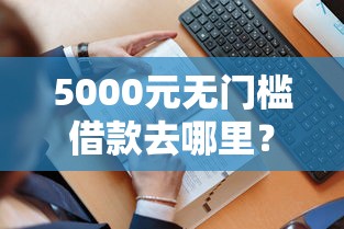 5000元无门槛借款去哪里？怎样借钱复读看这8个平台