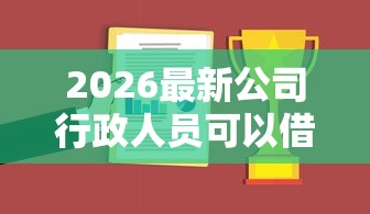 2026最新公司行政人员可以借钱吗，总结十个贷款平台可靠的！