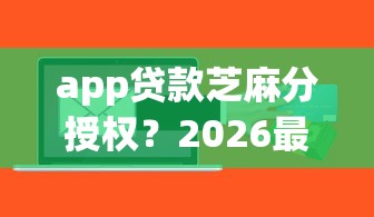 app贷款芝麻分授权？2026最新测评10个黑户都能下的软件