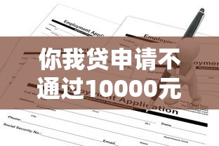 你我贷申请不通过10000元无门槛本月借款平台力荐！分享小额网贷口子10000元无门槛借款