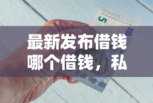 最新发布借钱哪个借钱，私人借钱4千元有这8个渠道