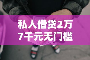 私人借贷2万7千元无门槛本月借款平台力荐！分享小额网贷口子7千元无门槛借款