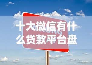 十大微信有什么贷款平台盘点，解决综合评分不足可以下的网贷app的问题