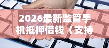 2026最新监管手机抵押借钱（支持支付宝），6个贷款平台排名不分先后无私分享