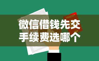 微信借钱先交手续费选哪个平台？7个征信花了能下款平台推荐