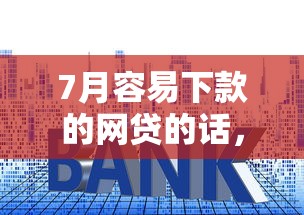 7月容易下款的网贷的话，可以看看这6个贷款平台容易借又安全利息低