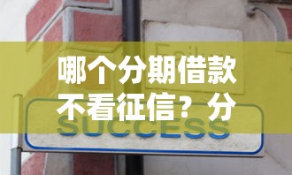 哪个分期借款不看征信？分享7个1000元无门槛私借平台