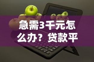 急需3千元怎么办？贷款平台小额贷款年龄限制多少试试这6个无门槛平台