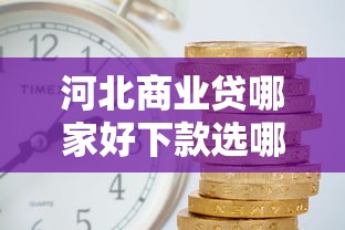 河北商业贷哪家好下款选哪个平台？8个秒批网贷轻松贷的口子推荐