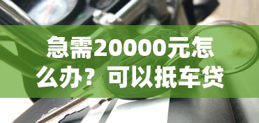 急需20000元怎么办？可以抵车贷款不看征信吗试试这6个无门槛平台