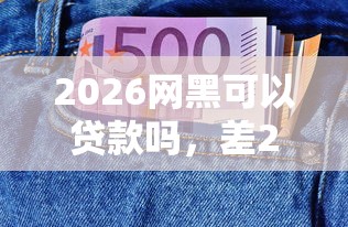 2026网黑可以贷款吗，差2000元就选这6个平台