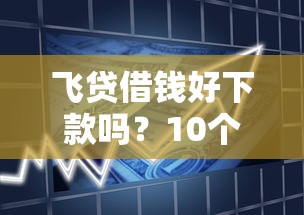 飞贷借钱好下款吗？10个靠谱靠谱的借款平台推荐