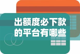 出额度必下款的平台有哪些？这9个容易下款的借款平台2025值得一试