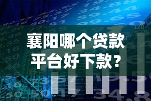 襄阳哪个贷款平台好下款？十大年底还能正常下款的平台推荐