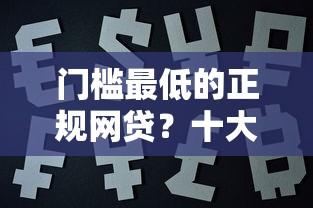 门槛最低的正规网贷?十大最新网贷口子推荐 门槛最低的正规网贷?十大最新网贷口子推荐
