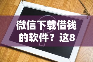 微信下载借钱的软件？这8个平台借钱比较容易值得一试